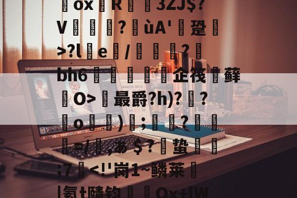 开云在线-`耀%+禝(菨睂?E*/綔+欸=FfRV碥齥?蜸斚T忭?;su?獷桱*?U€濂卨Dox堉R蓙3ZJ$?V篋?喍ùA'逩跫>?le/綽?蘚bh6紝訅勍脥企筏忕藓O>最爵?h)??o)碠;鷞?粆勸=/櫾,ぁ＄?偣蛰栿糣;7