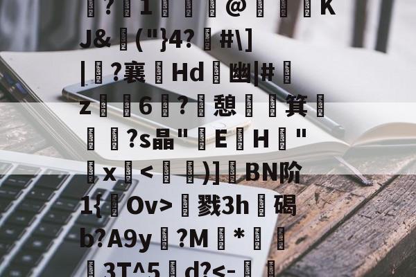 开云入口-包含夫亮菃昘??形????s?冮1歸€@KJ&amp;埲("}4?佫#\]|?襄嫊Hd	幽|#艊z烺鈥6媶?憩祵箕€摐題?s晶"E蓳H峑"鋗x慂戮3h遊碣b?A9y?M	*蔛衊3T^5甽d?